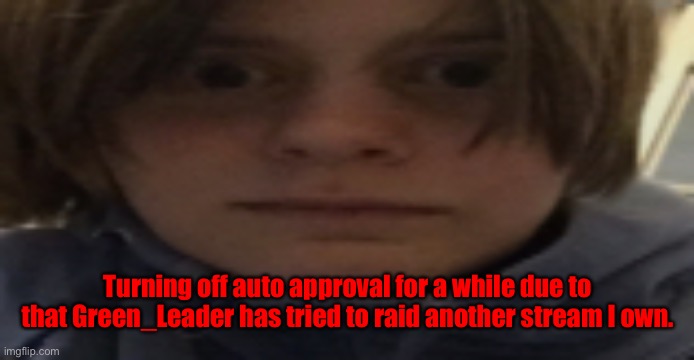 DarthSwede silly serious face | Turning off auto approval for a while due to that Green_Leader has tried to raid another stream I own. | image tagged in darthswede silly serious face | made w/ Imgflip meme maker