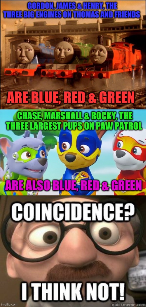 Thomas vs Paw Patrol coincidence | GORDON, JAMES & HENRY, THE THREE BIG ENGINES ON THOMAS AND FRIENDS; ARE BLUE, RED & GREEN; CHASE, MARSHALL & ROCKY, THE THREE LARGEST PUPS ON PAW PATROL; ARE ALSO BLUE, RED & GREEN | image tagged in thomas the tank engine,paw patrol,the incredibles,pixar,funny dogs,funny memes | made w/ Imgflip meme maker