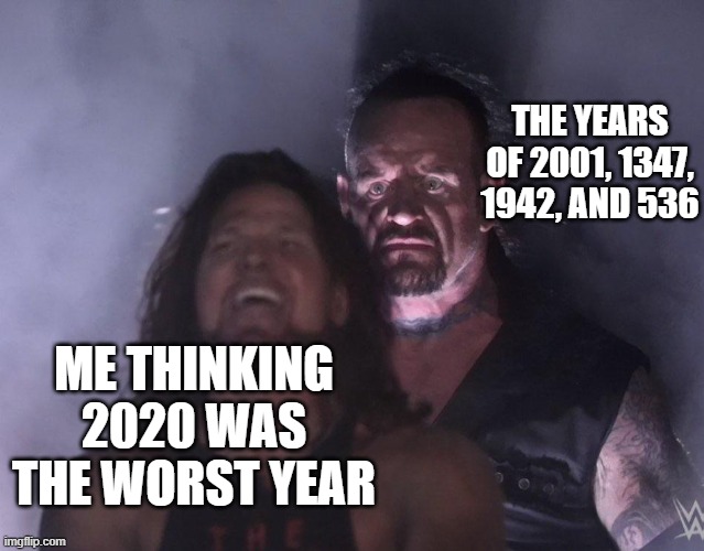 undertaker | THE YEARS OF 2001, 1347, 1942, AND 536; ME THINKING 2020 WAS THE WORST YEAR | image tagged in undertaker | made w/ Imgflip meme maker