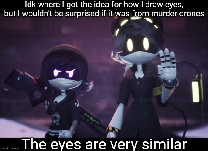 I was looking at the murder drones stream and thought of this | Idk where I got the idea for how I draw eyes, but I wouldn't be surprised if it was from murder drones; The eyes are very similar | image tagged in murder drones | made w/ Imgflip meme maker