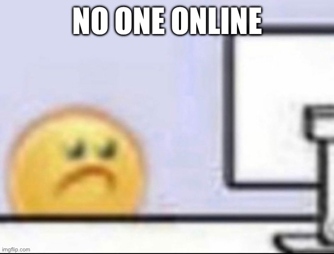 Zad | NO ONE ONLINE | image tagged in zad | made w/ Imgflip meme maker