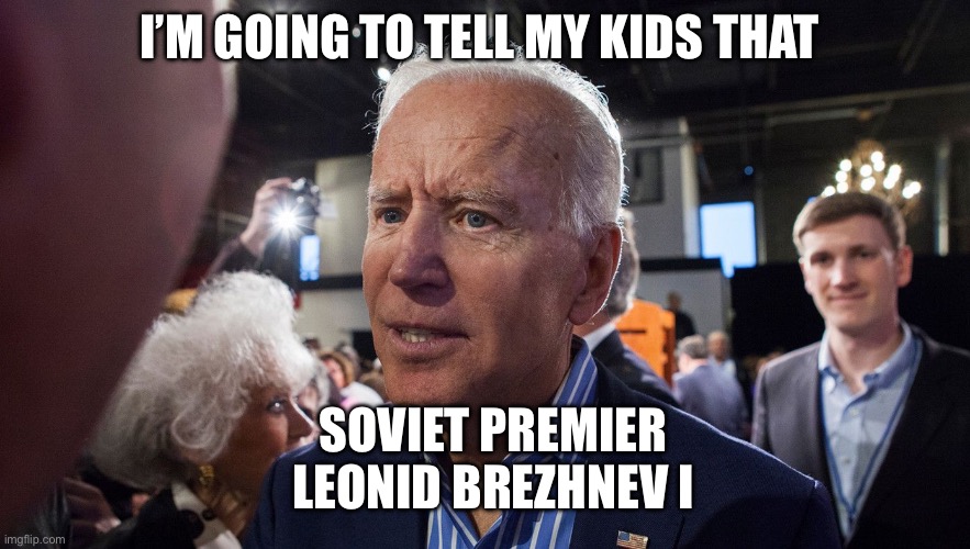 Dementia Joe | I’M GOING TO TELL MY KIDS THAT; SOVIET PREMIER LEONID BREZHNEV I | image tagged in dementia joe,joe biden,politics,political meme | made w/ Imgflip meme maker
