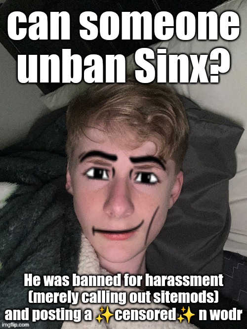 Virian man face | can someone unban Sinx? He was banned for harassment (merely calling out sitemods) and posting a ✨censored✨ n wodr | image tagged in virian man face | made w/ Imgflip meme maker