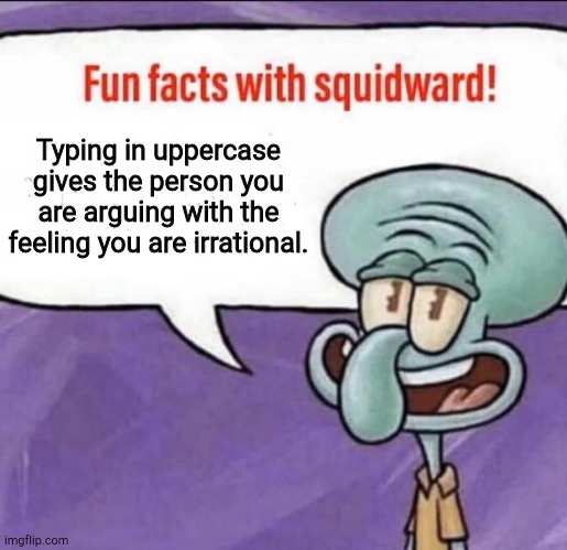 Tips | Typing in uppercase gives the person you are arguing with the feeling you are irrational. | image tagged in fun facts with squidward | made w/ Imgflip meme maker
