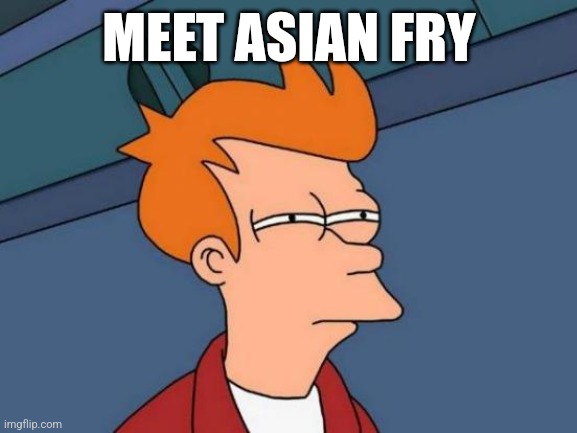 Futurama Fry | MEET ASIAN FRY | image tagged in memes,futurama fry | made w/ Imgflip meme maker