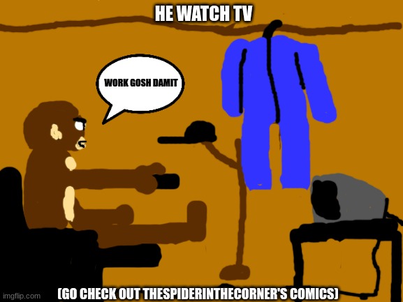 Blank White Template | HE WATCH TV; WORK GOSH DAMIT; (GO CHECK OUT THESPIDERINTHECORNER'S COMICS) | image tagged in blank white template,monkey,janitor | made w/ Imgflip meme maker