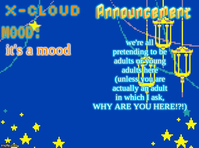 i'm just ramblin | we're all pretending to be adults or young adults here (unless you are actually an adult in which I ask, WHY ARE YOU HERE!?!); it's a mood | image tagged in x-cloud announcement template 8008983483094 | made w/ Imgflip meme maker