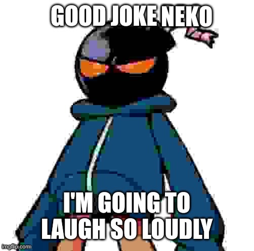 Whitty Good joke bro i'm going to laugh so loudly | NEKO | image tagged in whitty good joke bro i'm going to laugh so loudly | made w/ Imgflip meme maker