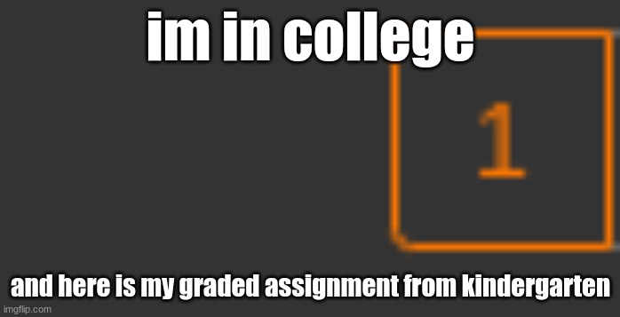 mmmmmmmmmmmm | im in college; and here is my graded assignment from kindergarten | made w/ Imgflip meme maker