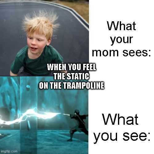When you feel the static on the trampoline | What your mom sees:; WHEN YOU FEEL THE STATIC ON THE TRAMPOLINE; What  you see: | image tagged in memes,atla,avatar the last airbender,funny,static,zuko | made w/ Imgflip meme maker