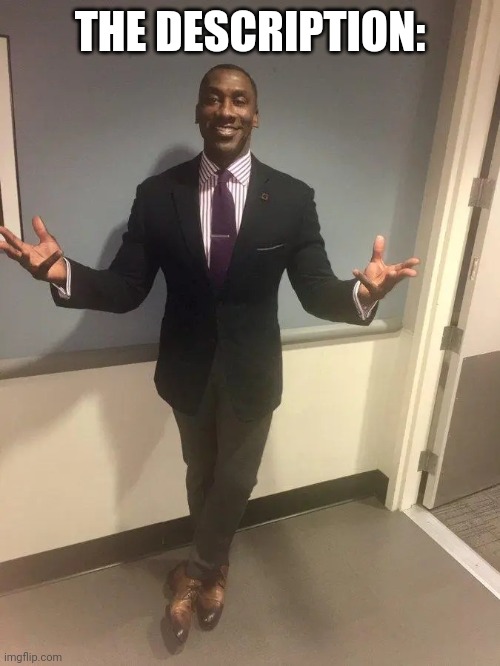 shannon sharpe | THE DESCRIPTION: | image tagged in shannon sharpe | made w/ Imgflip meme maker
