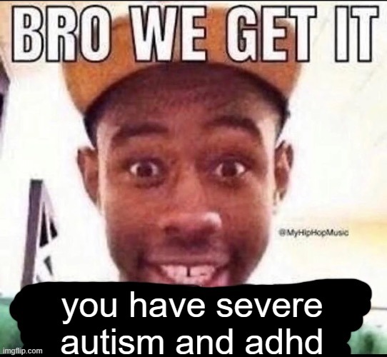 Bro we get it (blank) | you have severe autism and adhd | image tagged in bro we get it blank | made w/ Imgflip meme maker