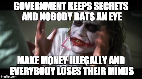 Anyone else still have the IRS on their ass? | GOVERNMENT KEEPS SECRETS AND NOBODY BATS AN EYE MAKE MONEY ILLEGALLY AND EVERYBODY LOSES THEIR MINDS | image tagged in memes,and everybody loses their minds | made w/ Imgflip meme maker
