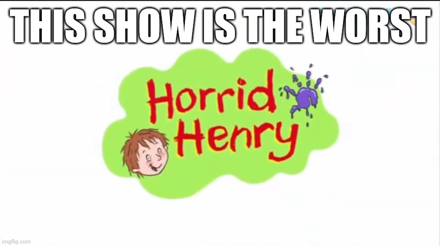 I hate horrid Henry | THIS SHOW IS THE WORST | image tagged in tv show,worst,uk | made w/ Imgflip meme maker