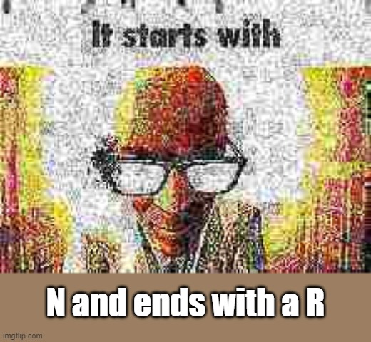 N_____R | N and ends with a R | image tagged in it starts with | made w/ Imgflip meme maker