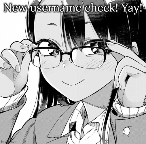 Nagatoro Glasses | New username check! Yay! | image tagged in nagatoro glasses | made w/ Imgflip meme maker