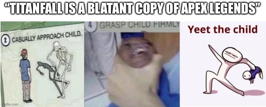 What to do if you hear that | “TITANFALL IS A BLATANT COPY OF APEX LEGENDS” | image tagged in casually approach child grasp child firmly yeet the child | made w/ Imgflip meme maker