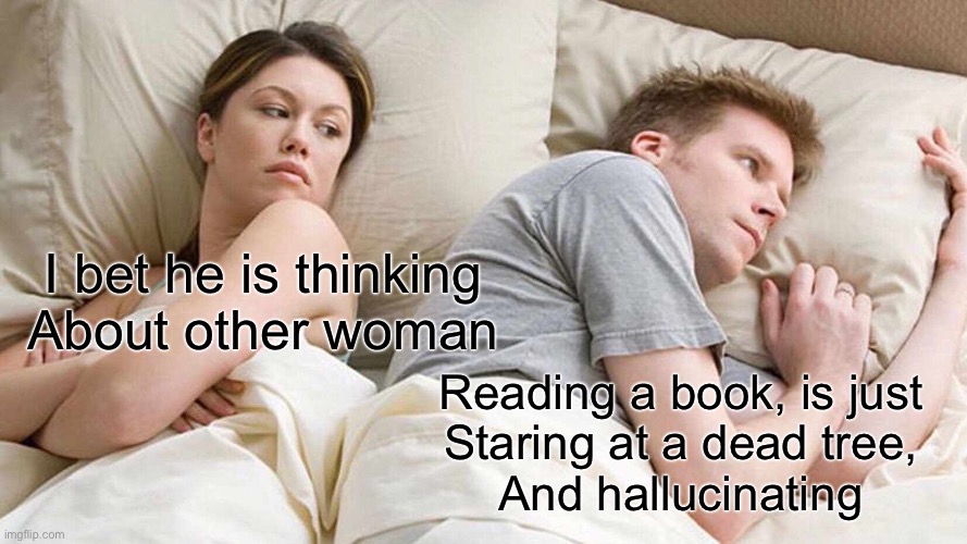 Fr bro?? How? ? | I bet he is thinking
About other woman; Reading a book, is just
Staring at a dead tree,
And hallucinating | image tagged in memes,i bet he's thinking about other women | made w/ Imgflip meme maker