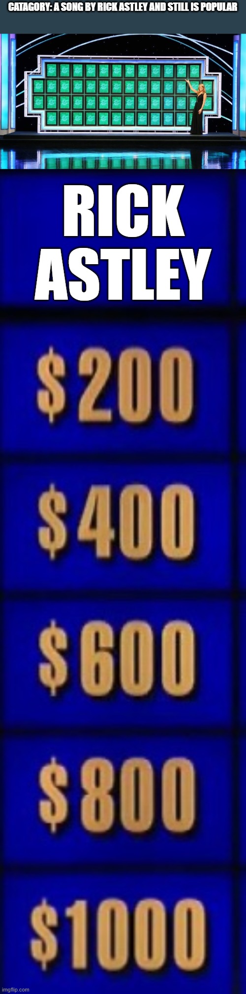 CATAGORY: A SONG BY RICK ASTLEY AND STILL IS POPULAR; RICK ASTLEY | image tagged in wheel of fortune,jeopardy category | made w/ Imgflip meme maker