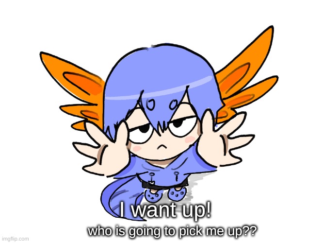 whos gonna pick him up | I want up! who is going to pick me up?? | image tagged in ichigo i want up | made w/ Imgflip meme maker