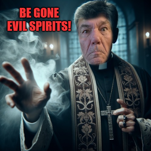 Out Demons! | BE GONE
EVIL SPIRITS! | image tagged in out demons | made w/ Imgflip meme maker