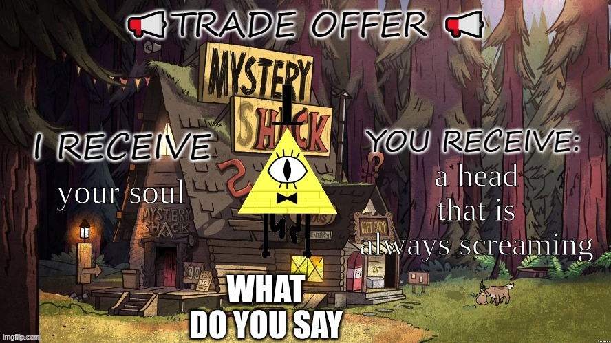 Bill Cipher Trade Offer | a head that is always screaming; your soul; WHAT DO YOU SAY | image tagged in bill cipher trade offer | made w/ Imgflip meme maker
