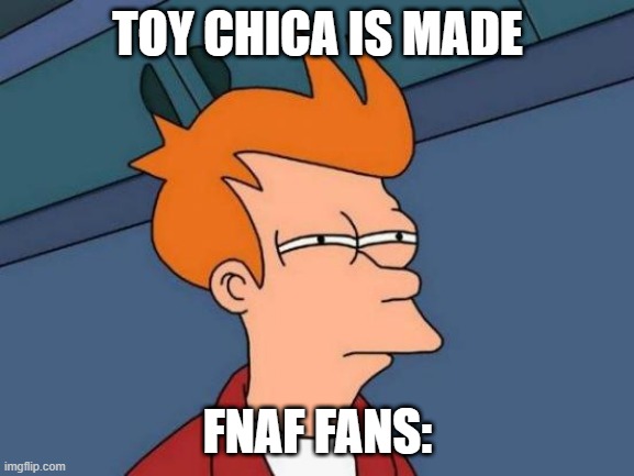 Sus | TOY CHICA IS MADE; FNAF FANS: | image tagged in memes,futurama fry | made w/ Imgflip meme maker