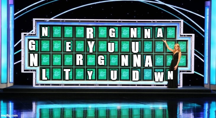 This not a Rickroll I swear | N; R; N; G; A; N; G; Y; E; U; U; N; R; N; N; G; A; L; T; U; D; Y; N; W | image tagged in wheel of fortune | made w/ Imgflip meme maker