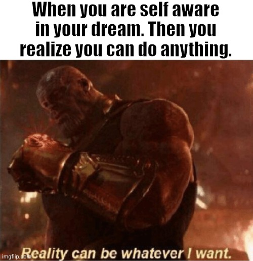 I have POWER! | When you are self aware in your dream. Then you realize you can do anything. | image tagged in reality can be whatever i want,dreaming,dream,lucid dream | made w/ Imgflip meme maker