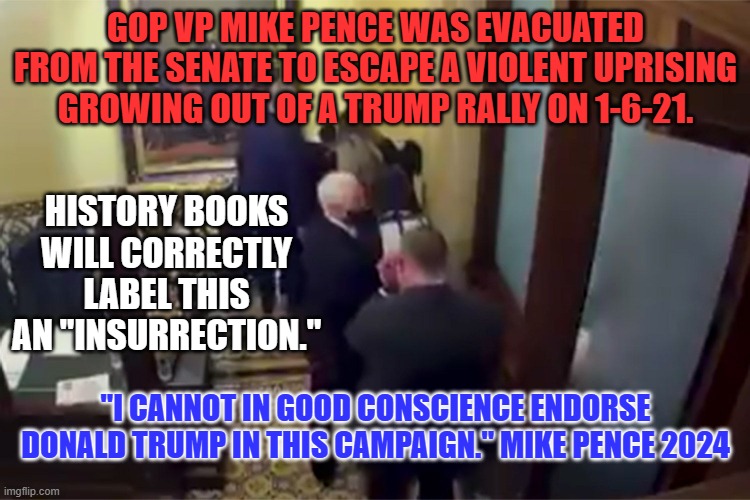 Deep political differences existed between them in 2016. The riot made them count. | GOP VP MIKE PENCE WAS EVACUATED FROM THE SENATE TO ESCAPE A VIOLENT UPRISING GROWING OUT OF A TRUMP RALLY ON 1-6-21. HISTORY BOOKS WILL CORRECTLY LABEL THIS AN "INSURRECTION."; "I CANNOT IN GOOD CONSCIENCE ENDORSE DONALD TRUMP IN THIS CAMPAIGN." MIKE PENCE 2024 | image tagged in politics | made w/ Imgflip meme maker