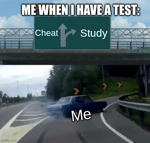 would you do this as well? | ME WHEN I HAVE A TEST:; Cheat; Study; Me | image tagged in memes,left exit 12 off ramp | made w/ Imgflip meme maker