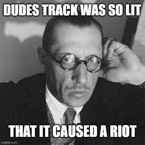 Track (The rite of springs) | DUDES TRACK WAS SO LIT; THAT IT CAUSED A RIOT | image tagged in music | made w/ Imgflip meme maker