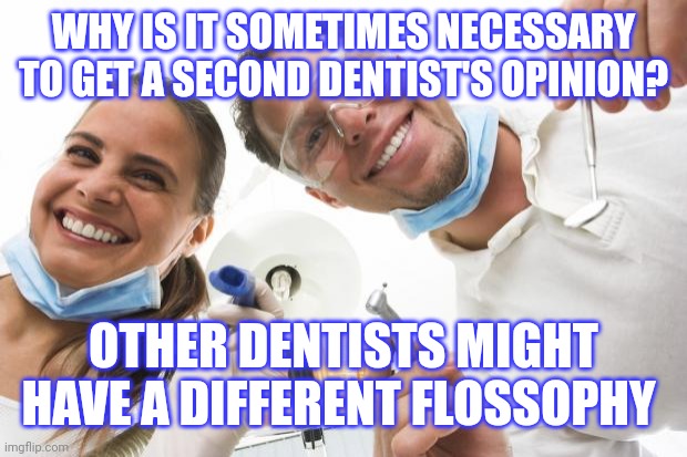 Dentist | WHY IS IT SOMETIMES NECESSARY TO GET A SECOND DENTIST'S OPINION? OTHER DENTISTS MIGHT HAVE A DIFFERENT FLOSSOPHY | image tagged in dentist | made w/ Imgflip meme maker