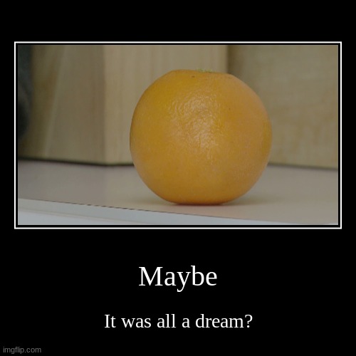 You took your dementia pills | Maybe | It was all a dream? | image tagged in funny,demotivationals,annoying orange | made w/ Imgflip demotivational maker