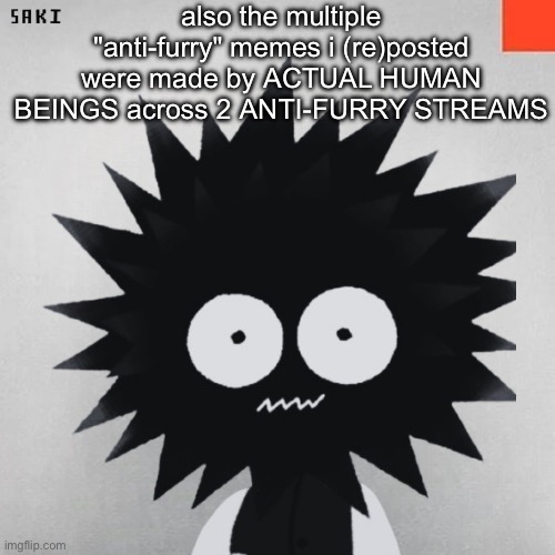 madsaki | also the multiple "anti-furry" memes i (re)posted were made by ACTUAL HUMAN BEINGS across 2 ANTI-FURRY STREAMS | image tagged in madsaki | made w/ Imgflip meme maker