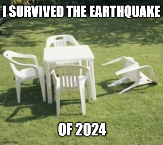 Survived the Earthquake of 2024 | I SURVIVED THE EARTHQUAKE; OF 2024 | image tagged in fallen lawn chair,earthquake,2024 | made w/ Imgflip meme maker