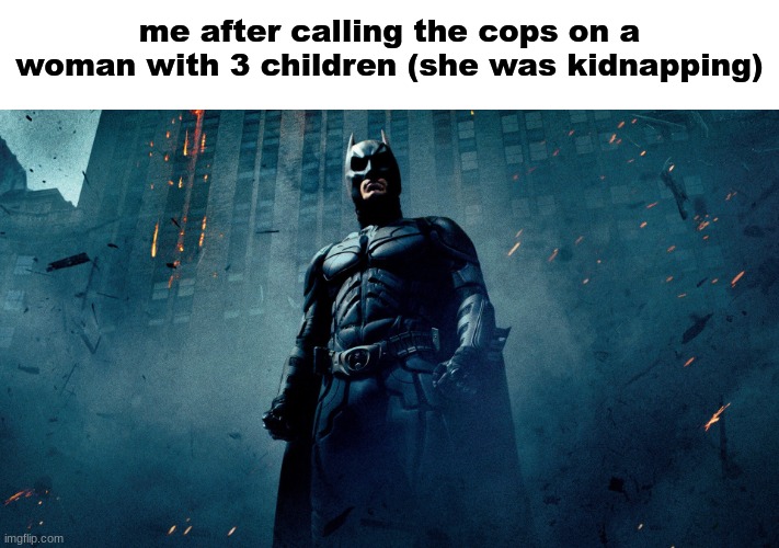 no crime on my watch | me after calling the cops on a woman with 3 children (she was kidnapping) | image tagged in batman hero | made w/ Imgflip meme maker