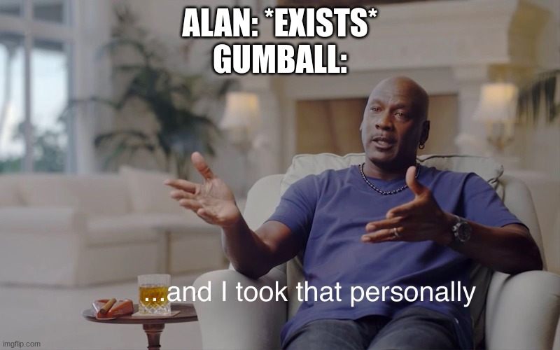 and I took that personally | ALAN: *EXISTS*
GUMBALL: | image tagged in and i took that personally,tawog,the amazing world of gumball | made w/ Imgflip meme maker