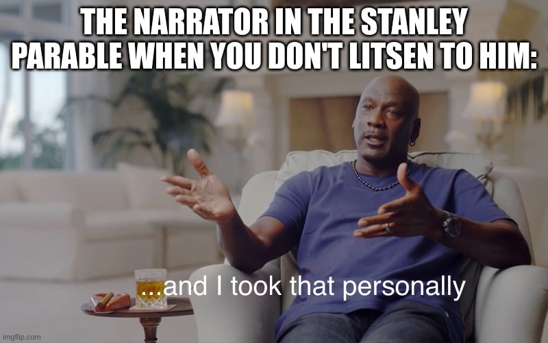 he don't like that | THE NARRATOR IN THE STANLEY PARABLE WHEN YOU DON'T LITSEN TO HIM: | image tagged in and i took that personally,video games,gaming | made w/ Imgflip meme maker