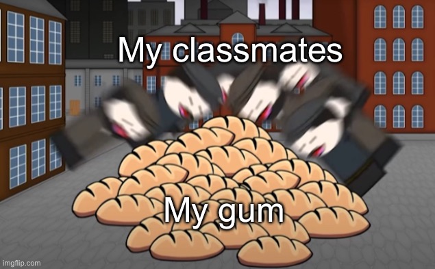 . | My classmates; My gum | image tagged in oversimplified bread | made w/ Imgflip meme maker