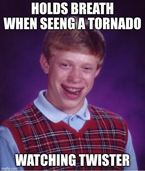 Image Title | HOLDS BREATH WHEN SEENG A TORNADO; WATCHING TWISTER | image tagged in memes,bad luck brian,tornado | made w/ Imgflip meme maker
