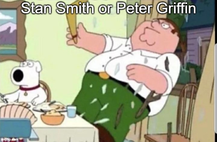 Choose the better character | Stan Smith or Peter Griffin | image tagged in mood | made w/ Imgflip meme maker