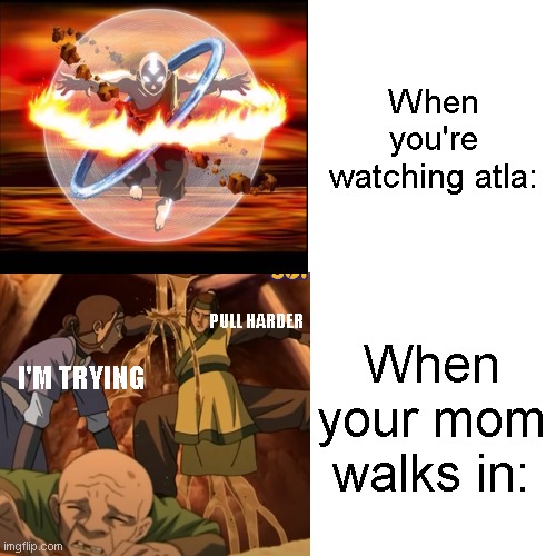 When your mom walks in. | When you're watching atla:; When your mom walks in:; PULL HARDER; I'M TRYING | image tagged in memes,atla,avatar the last airbender,funny,hilarious,mom | made w/ Imgflip meme maker