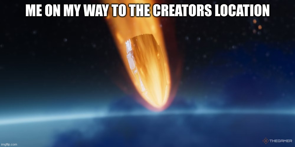 Helldivers Drop | ME ON MY WAY TO THE CREATORS LOCATION | image tagged in helldivers drop | made w/ Imgflip meme maker