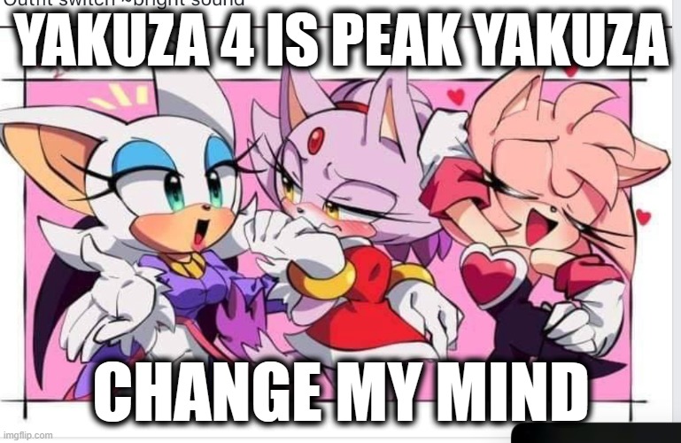 AMY ROGUE AND BLAZE SEX!!!!!!!!!!!!!!!!!!!!!!!!!! | YAKUZA 4 IS PEAK YAKUZA; CHANGE MY MIND | image tagged in amy rogue and blaze sex | made w/ Imgflip meme maker