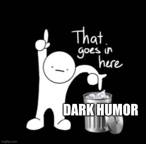 that goes in here | DARK HUMOR | image tagged in that goes in here | made w/ Imgflip meme maker