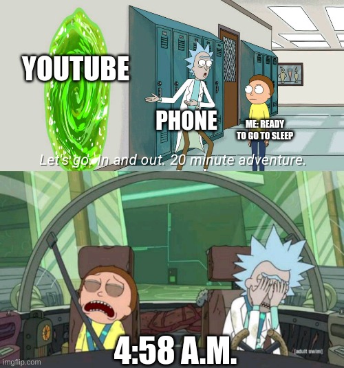 Relatable, right? | YOUTUBE; PHONE; ME: READY TO GO TO SLEEP; 4:58 A.M. | image tagged in 20 minute adventure rick morty | made w/ Imgflip meme maker