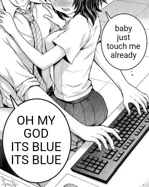 xanii xanii | baby just touch me already; OH MY GOD ITS BLUE ITS BLUE | image tagged in baby could you touch me please | made w/ Imgflip meme maker
