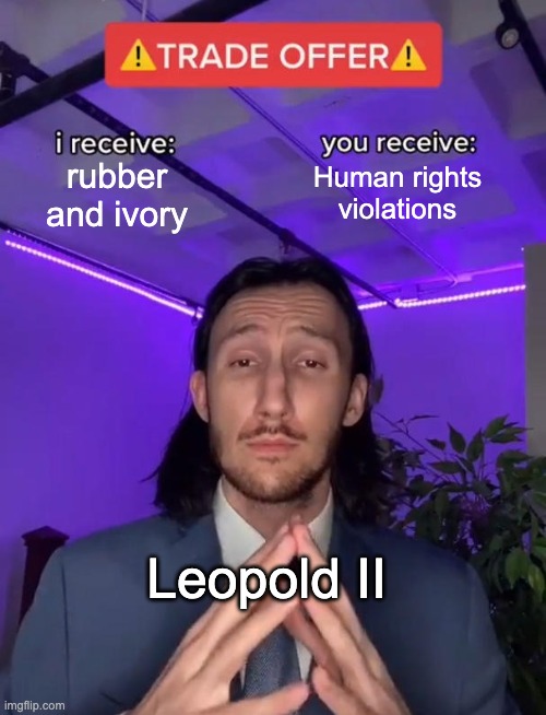 The Congo Free State in a nutshell | rubber and ivory; Human rights violations; Leopold II | image tagged in trade offer | made w/ Imgflip meme maker