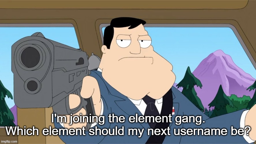 Stan Smith Gun | I'm joining the element gang. Which element should my next username be? | image tagged in stan smith gun | made w/ Imgflip meme maker